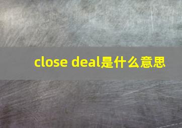 close deal是什么意思